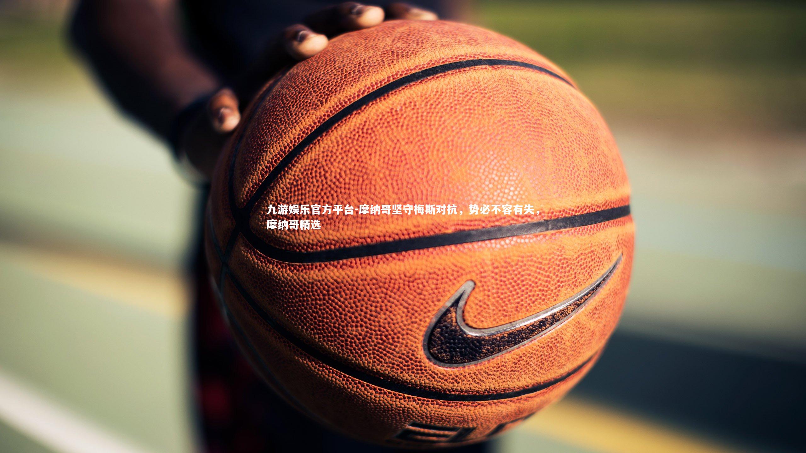 九游娱乐官方平台-摩纳哥坚守梅斯对抗，势必不容有失，摩纳哥精选