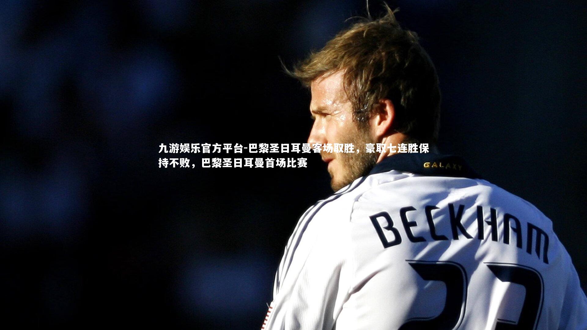 巴黎圣日耳曼客场取胜,豪取七连胜保持不败,巴黎圣日耳曼首场比赛