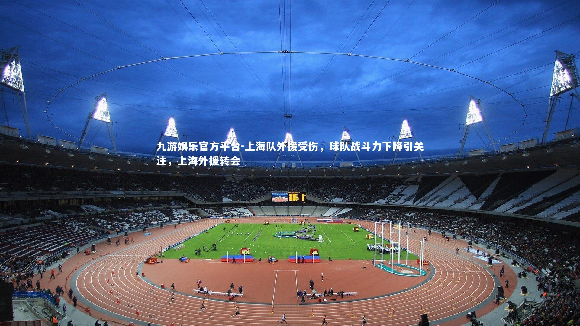 九游娱乐官方平台-上海队外援受伤，球队战斗力下降引关注，上海外援转会