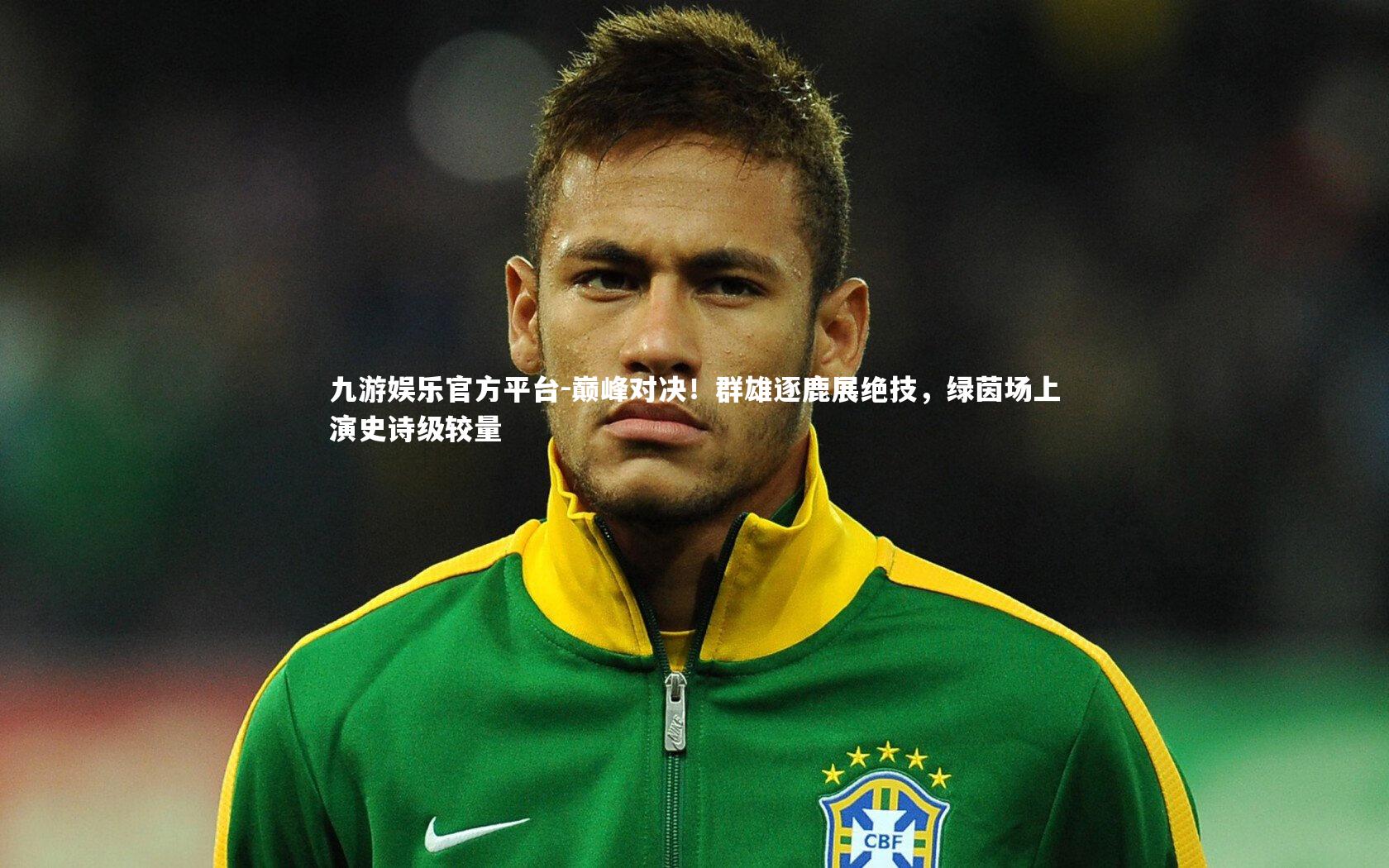 九游娱乐官方平台-巅峰对决！群雄逐鹿展绝技，绿茵场上演史诗级较量