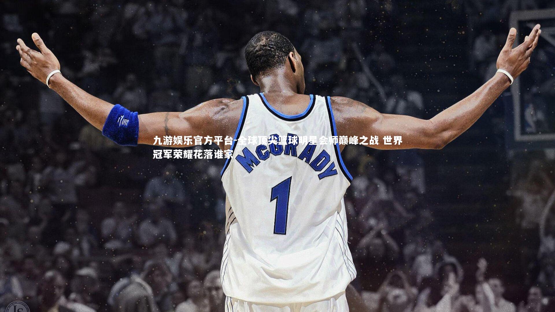 九游娱乐官方平台-全球顶尖篮球明星会师巅峰之战 世界冠军荣耀花落谁家