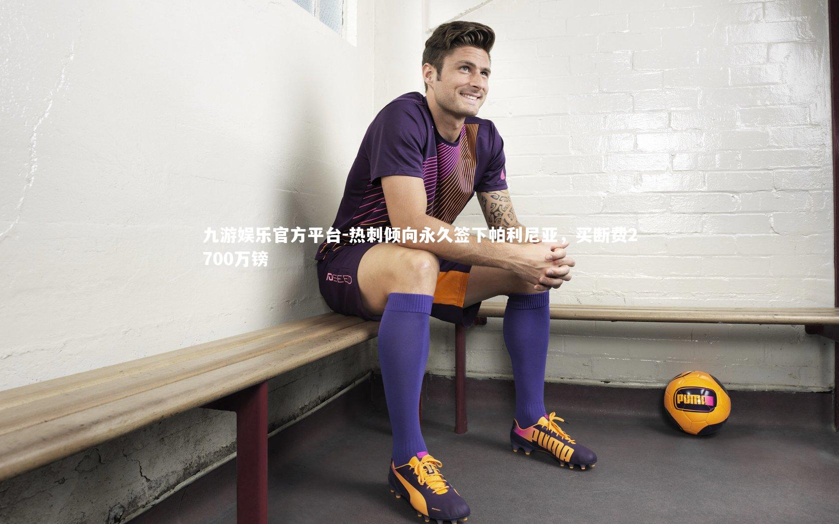 九游娱乐官方平台-热刺倾向永久签下帕利尼亚，买断费2700万镑