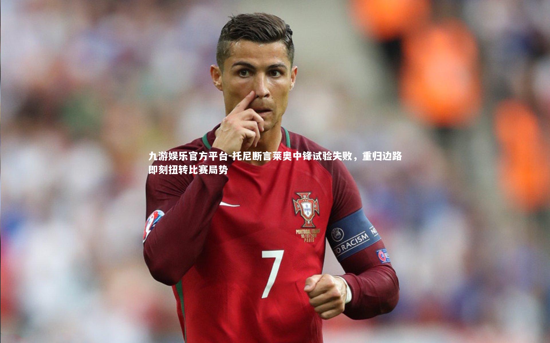 托尼断言莱奥中锋试验失败，重归边路即刻扭转比赛局势