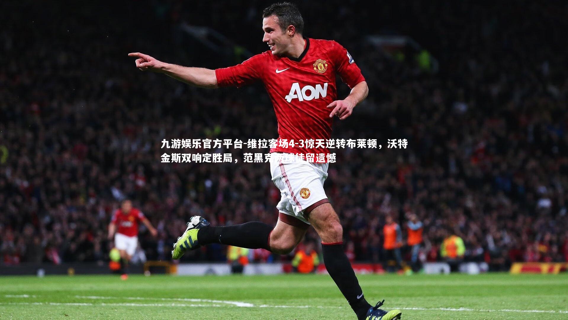 维拉客场4-3惊天逆转布莱顿，沃特金斯双响定胜局，范黑克两球徒留遗憾