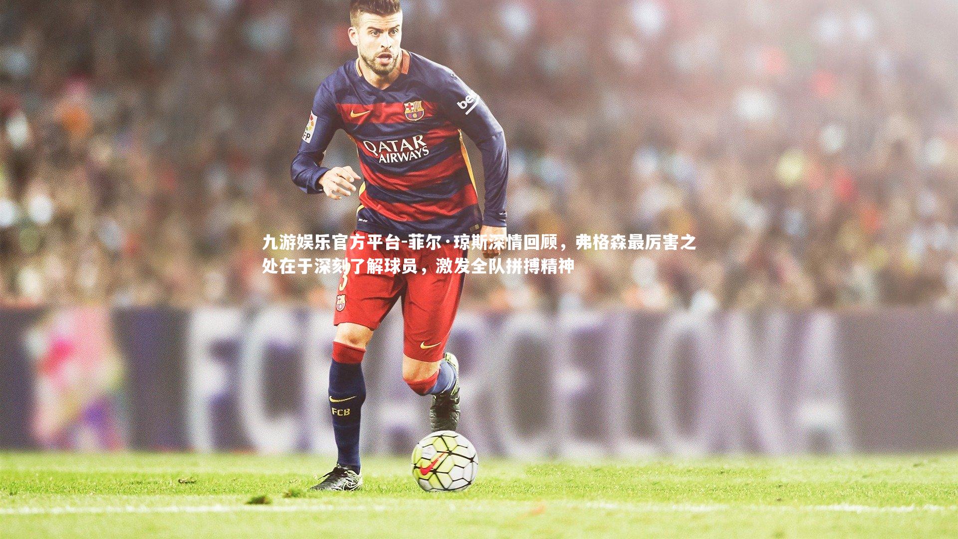 菲尔·琼斯深情回顾，弗格森最厉害之处在于深刻了解球员，激发全队拼搏精神