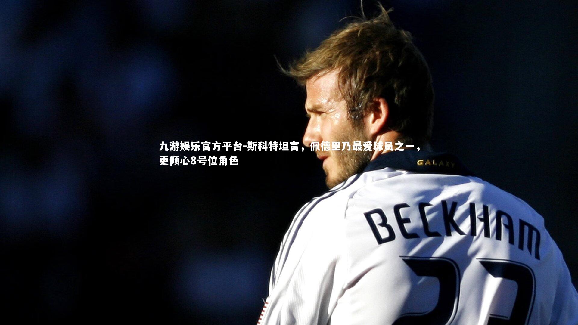 斯科特坦言，佩德里乃最爱球员之一，更倾心8号位角色