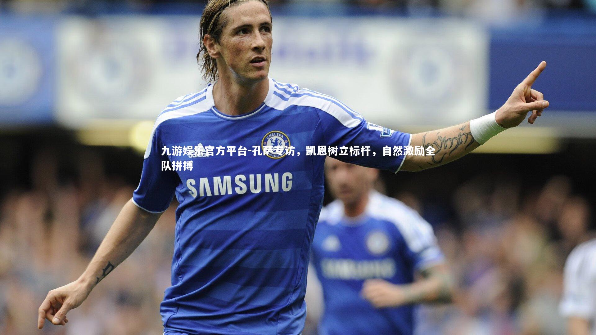 九游娱乐官方平台-孔萨专访，凯恩树立标杆，自然激励全队拼搏