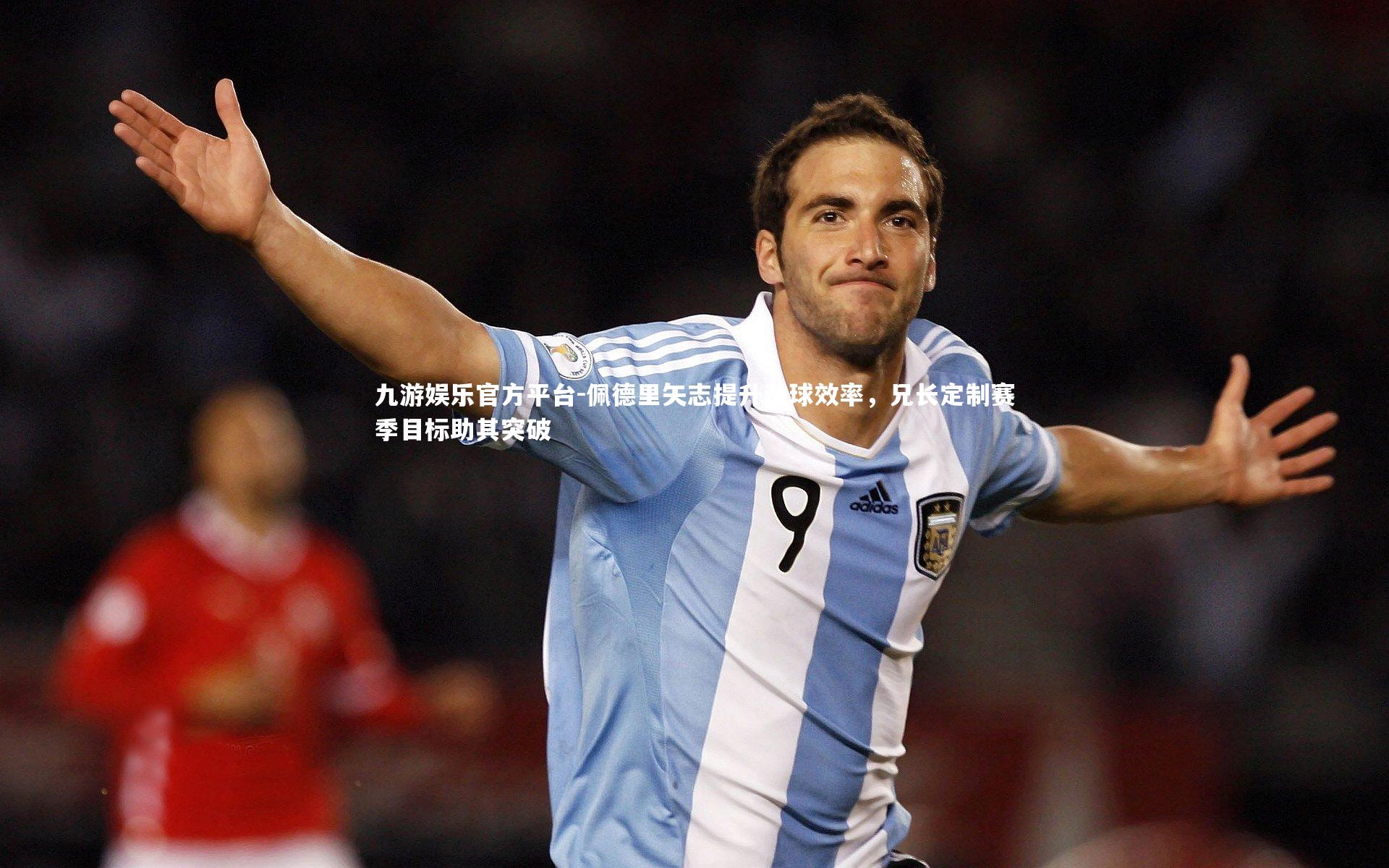 佩德里矢志提升进球效率，兄长定制赛季目标助其突破