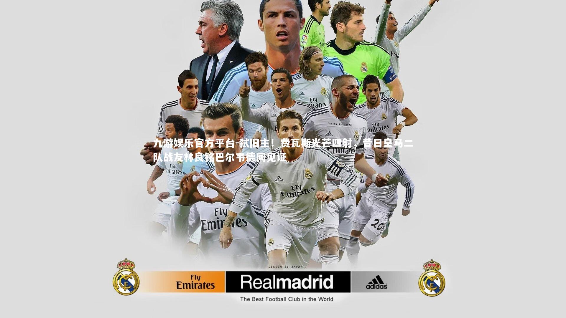 九游娱乐官方平台-弑旧主！费瓦斯光芒四射，昔日皇马二队战友林良铭巴尔韦德同见证