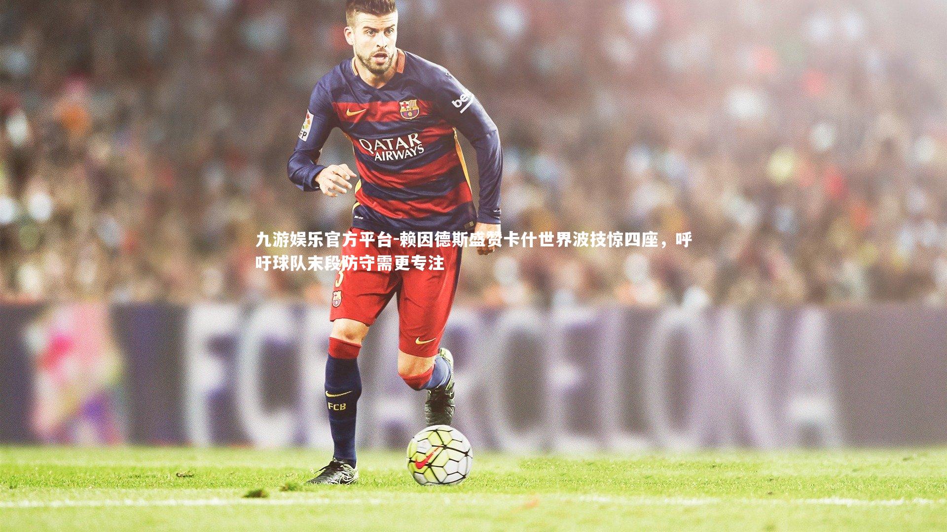 赖因德斯盛赞卡什世界波技惊四座，呼吁球队末段防守需更专注