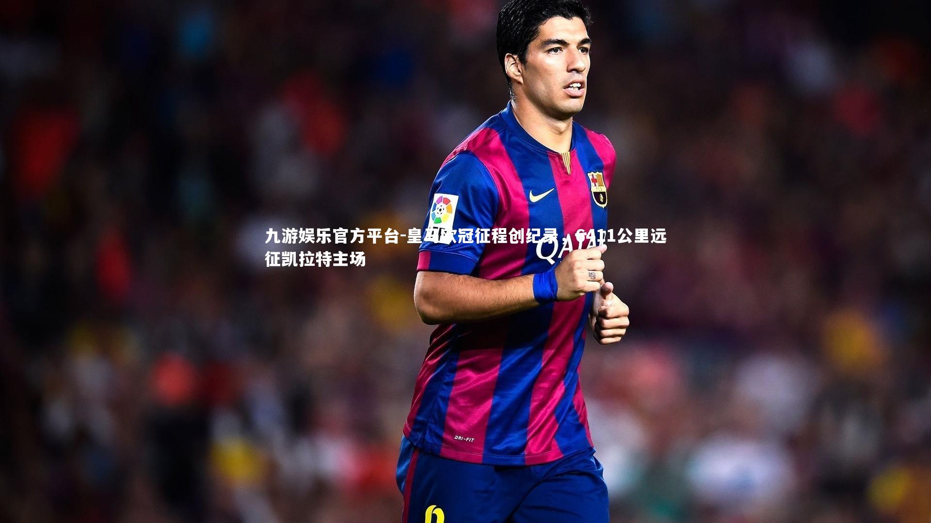 皇马欧冠征程创纪录，6411公里远征凯拉特主场