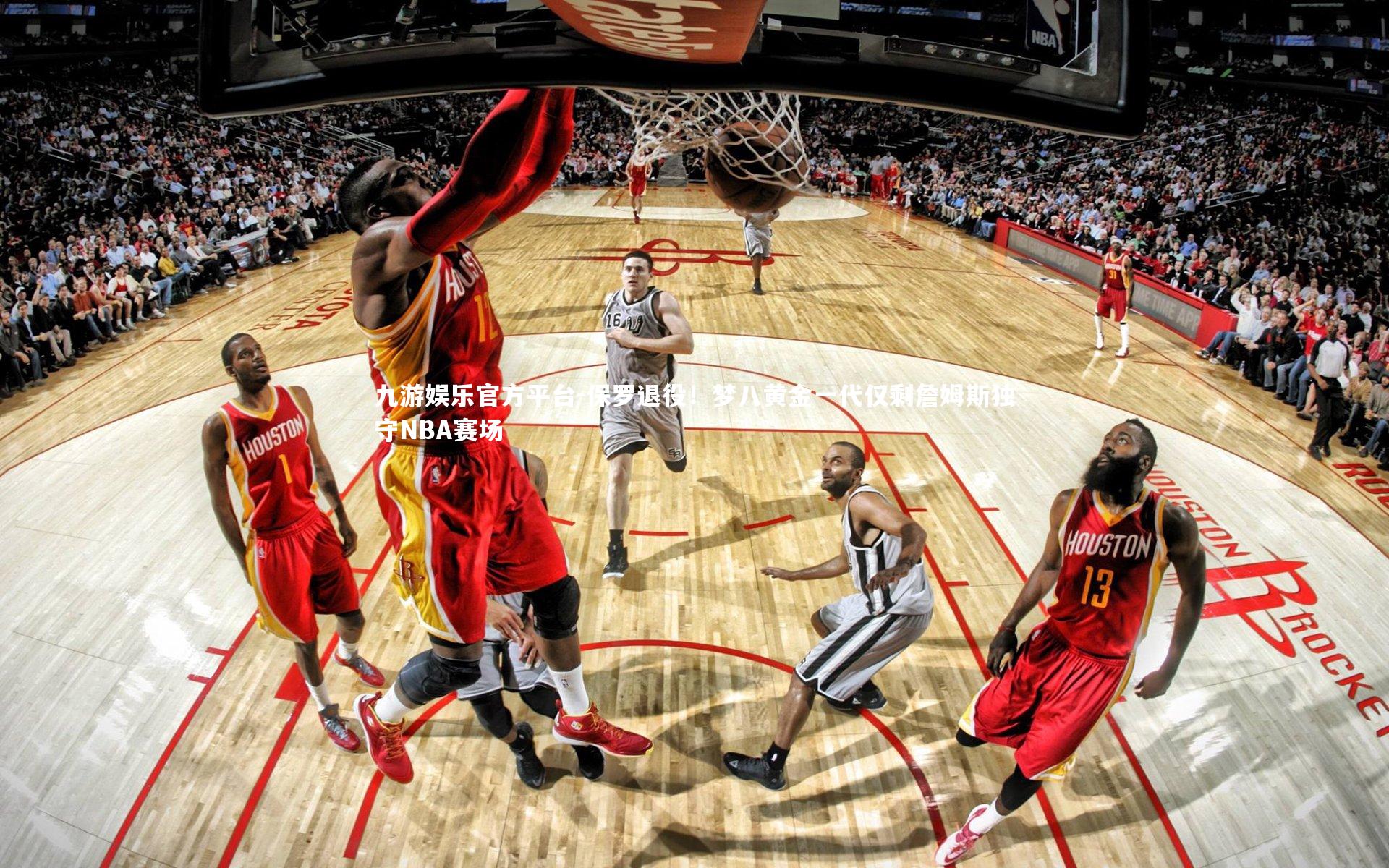 保罗退役！梦八黄金一代仅剩詹姆斯独守NBA赛场