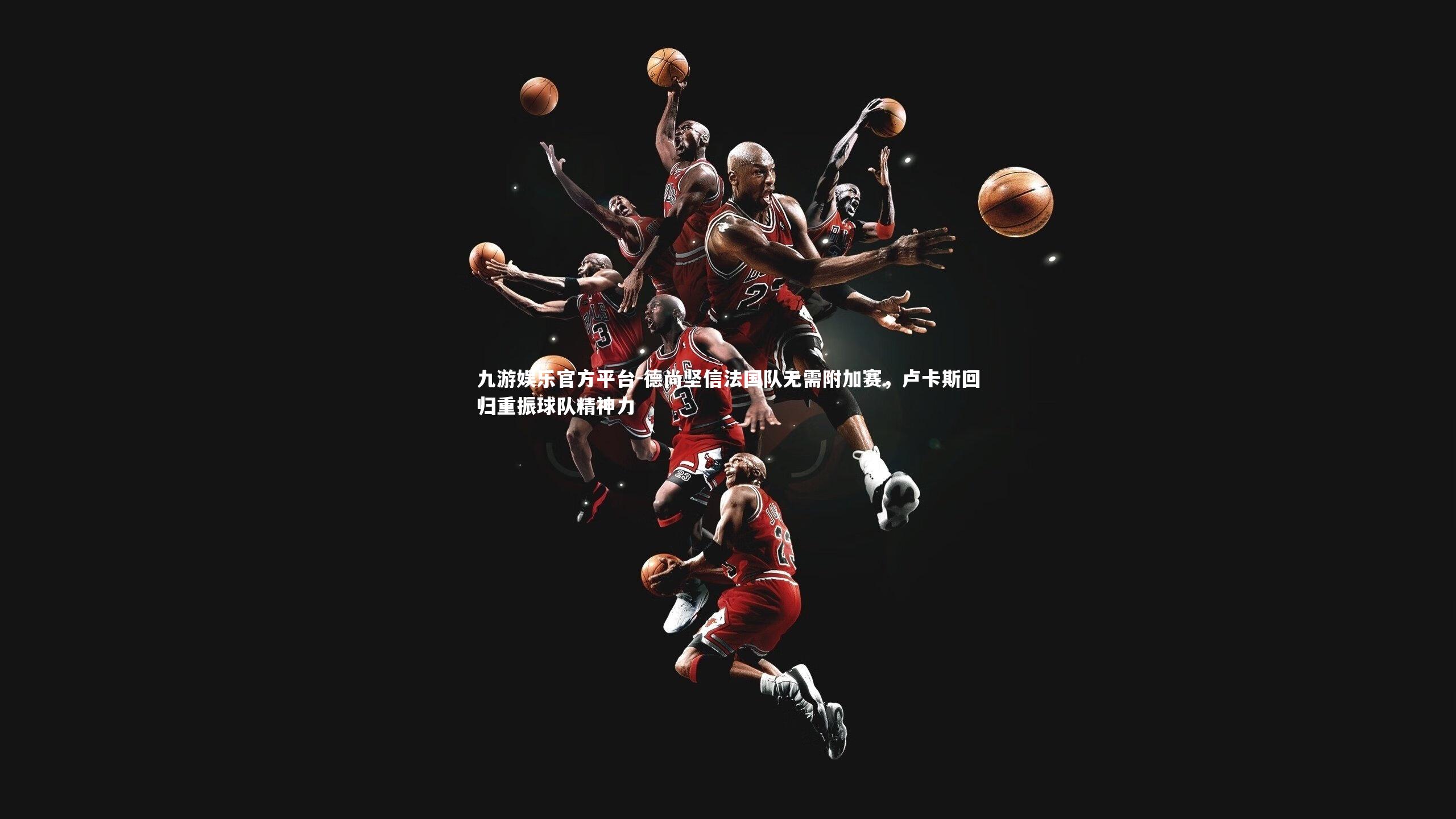 德尚坚信法国队无需附加赛，卢卡斯回归重振球队精神力